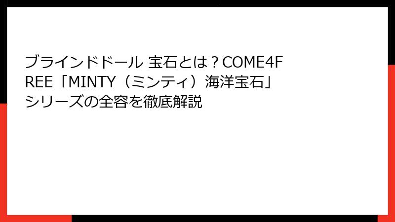 ブラインドドール 宝石とは?COME4FREE「MINTY(ミンティ)海洋宝石」シリーズの全容を徹底解説