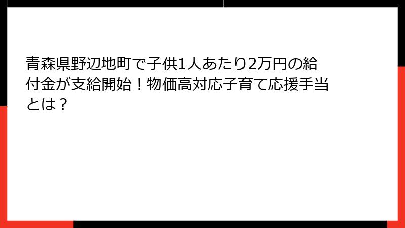 青森県野辺地町で子供1人あたり2万円の給付金が支給開始！物価高対応子育て応援手当とは？