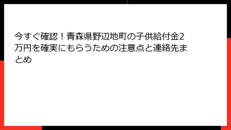 今すぐ確認！青森県野辺地町の子供給付金2万円を確実にもらうための注意点と連絡先まとめ