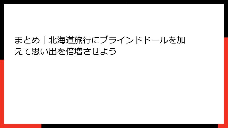 まとめ|北海道旅行にブラインドドールを加えて思い出を倍増させよう