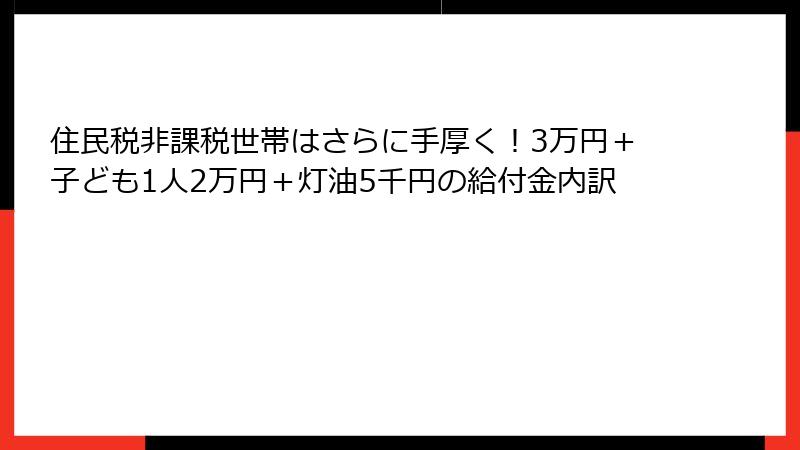住民税非課税世帯はさらに手厚く！3万円＋子ども1人2万円＋灯油5千円の給付金内訳