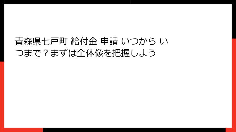 青森県七戸町 給付金 申請 いつから いつまで？まずは全体像を把握しよう