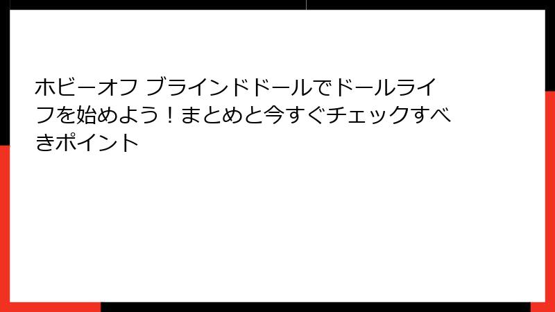 ホビーオフ ブラインドドールでドールライフを始めよう！まとめと今すぐチェックすべきポイント