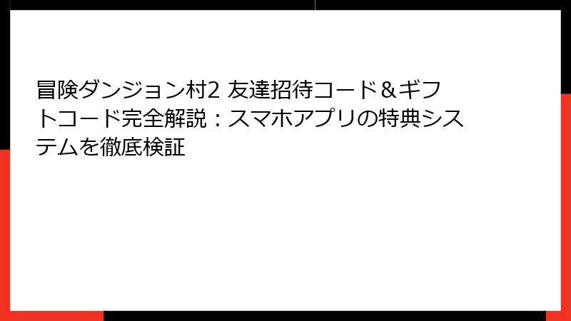 冒険ダンジョン村2 友達招待コード＆ギフトコード完全解説：スマホアプリの特典システムを徹底検証