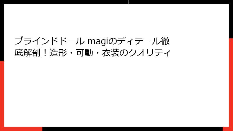 ブラインドドール magiのディテール徹底解剖!造形・可動・衣装のクオリティ