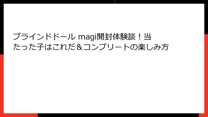 ブラインドドール magi開封体験談!当たった子はこれだ&コンプリートの楽しみ方