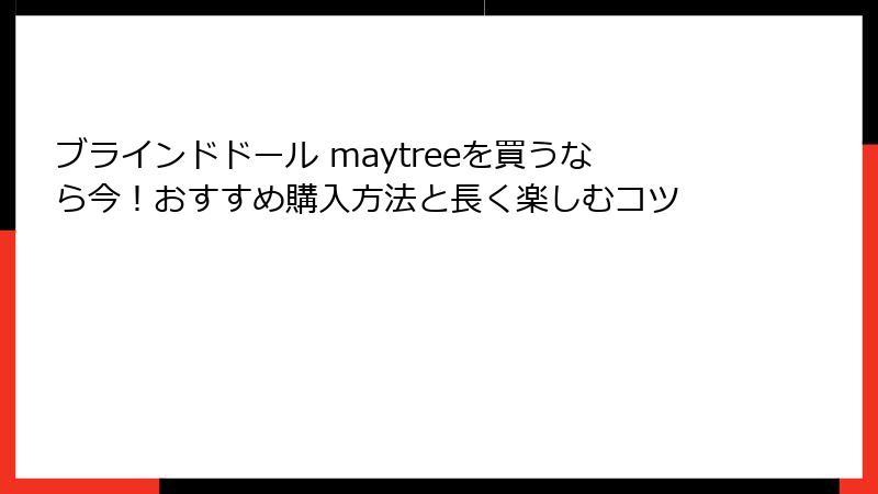 ブラインドドール maytreeを買うなら今！おすすめ購入方法と長く楽しむコツ