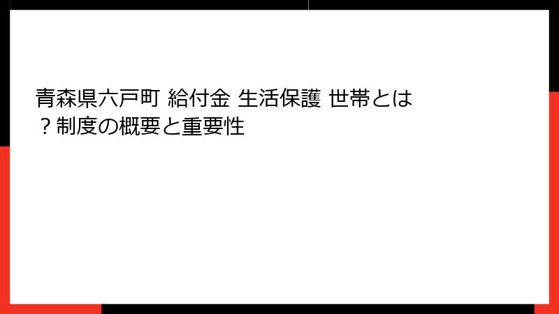 青森県六戸町 給付金 生活保護 世帯とは？制度の概要と重要性