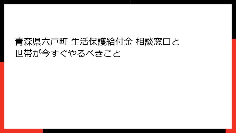 青森県六戸町 生活保護給付金 相談窓口と世帯が今すぐやるべきこと