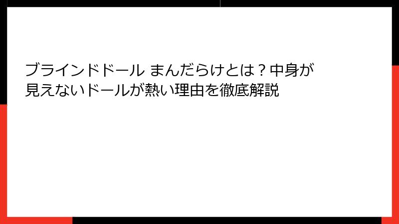 ブラインドドール まんだらけとは？中身が見えないドールが熱い理由を徹底解説