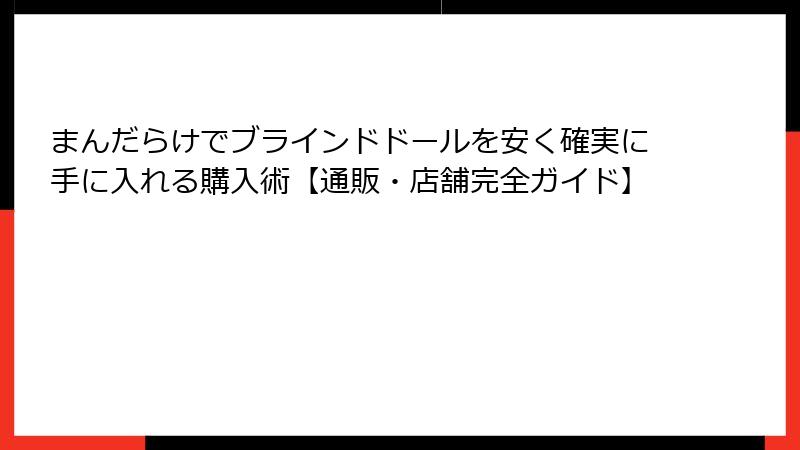 まんだらけでブラインドドールを安く確実に手に入れる購入術【通販・店舗完全ガイド】