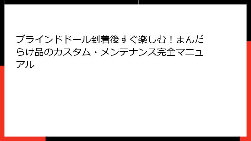 ブラインドドール到着後すぐ楽しむ！まんだらけ品のカスタム・メンテナンス完全マニュアル