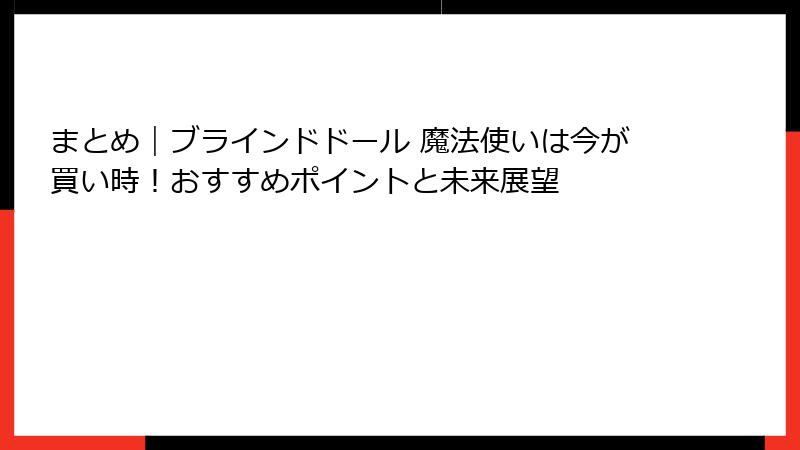 まとめ｜ブラインドドール 魔法使いは今が買い時！おすすめポイントと未来展望