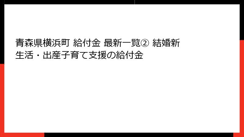 青森県横浜町 給付金 最新一覧② 結婚新生活・出産子育て支援の給付金