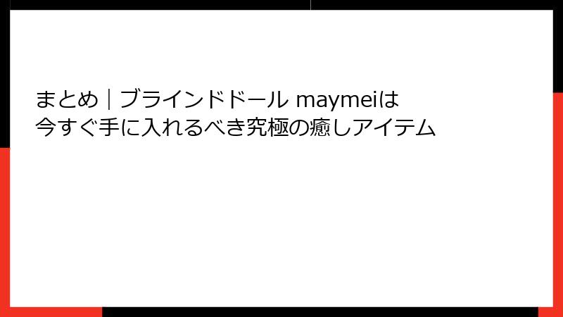 まとめ｜ブラインドドール maymeiは今すぐ手に入れるべき究極の癒しアイテム