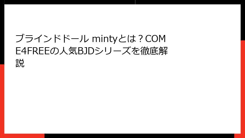 ブラインドドール mintyとは？COME4FREEの人気BJDシリーズを徹底解説