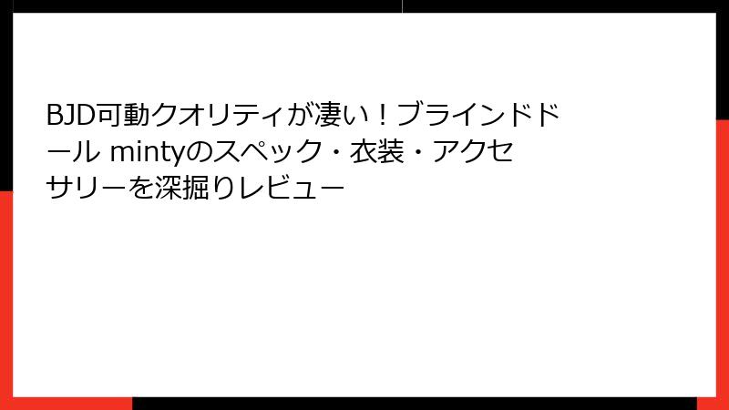 BJD可動クオリティが凄い！ブラインドドール mintyのスペック・衣装・アクセサリーを深掘りレビュー