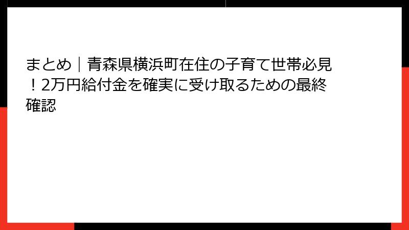 まとめ|青森県横浜町在住の子育て世帯必見!2万円給付金を確実に受け取るための最終確認