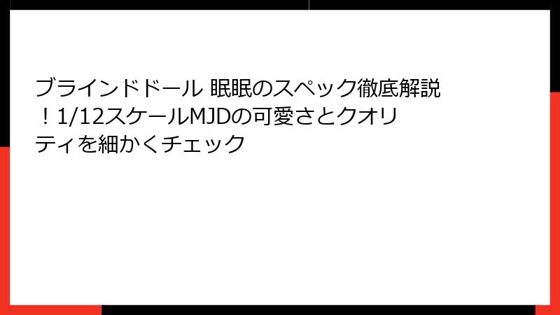 ブラインドドール 眠眠のスペック徹底解説！1/12スケールMJDの可愛さとクオリティを細かくチェック
