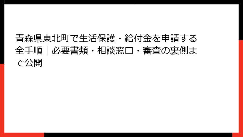 青森県東北町で生活保護・給付金を申請する全手順｜必要書類・相談窓口・審査の裏側まで公開