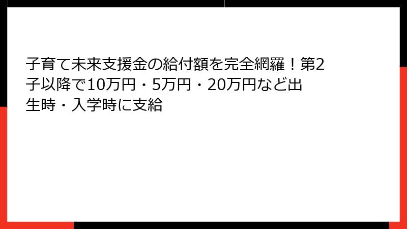 子育て未来支援金の給付額を完全網羅！第2子以降で10万円・5万円・20万円など出生時・入学時に支給