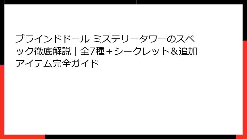 ブラインドドール ミステリータワーのスペック徹底解説｜全7種＋シークレット＆追加アイテム完全ガイド