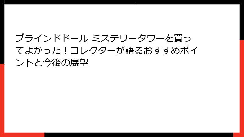 ブラインドドール ミステリータワーを買ってよかった！コレクターが語るおすすめポイントと今後の展望