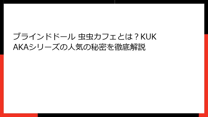 ブラインドドール 虫虫カフェとは？KUKAKAシリーズの人気の秘密を徹底解説