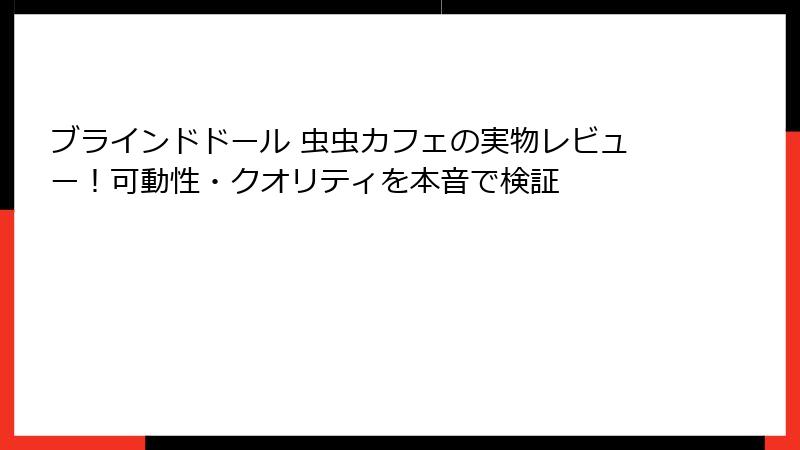 ブラインドドール 虫虫カフェの実物レビュー！可動性・クオリティを本音で検証