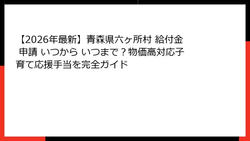 【2026年最新】青森県六ヶ所村 給付金 申請 いつから いつまで？物価高対応子育て応援手当を完全ガイド