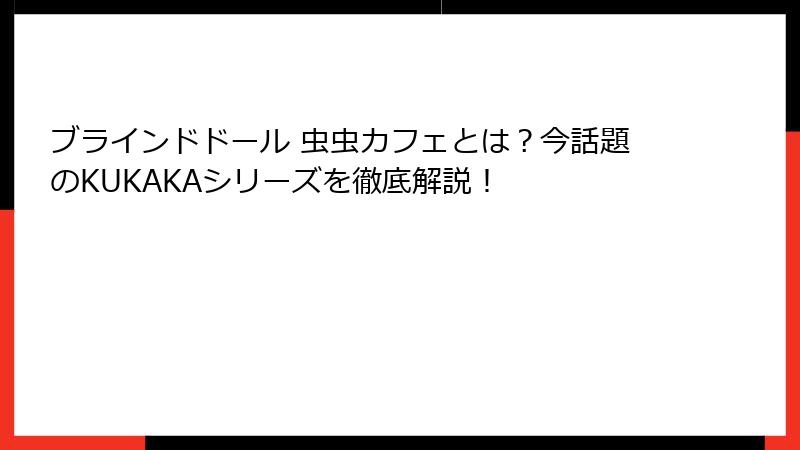 ブラインドドール 虫虫カフェとは？今話題のKUKAKAシリーズを徹底解説！