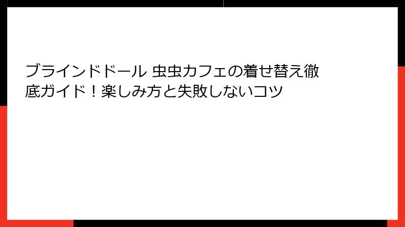 ブラインドドール 虫虫カフェの着せ替え徹底ガイド！楽しみ方と失敗しないコツ