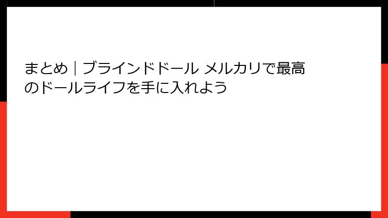 まとめ｜ブラインドドール メルカリで最高のドールライフを手に入れよう