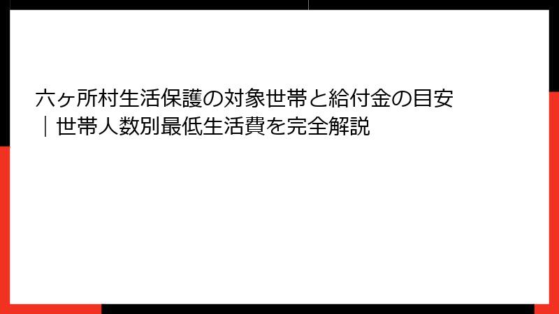 六ヶ所村生活保護の対象世帯と給付金の目安｜世帯人数別最低生活費を完全解説