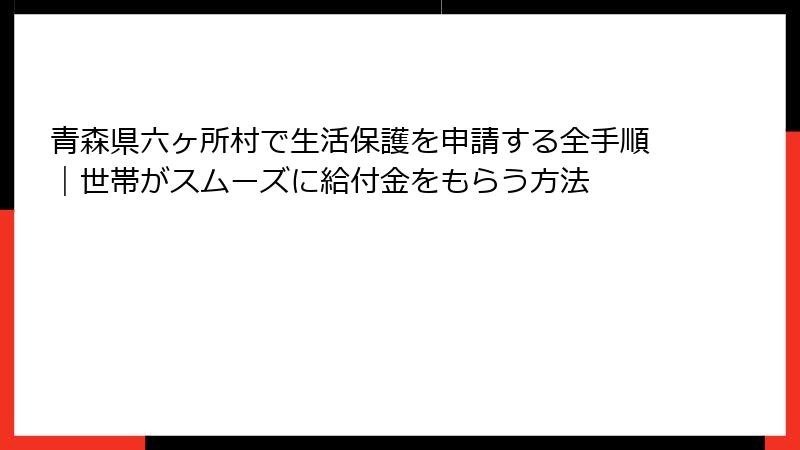 青森県六ヶ所村で生活保護を申請する全手順｜世帯がスムーズに給付金をもらう方法