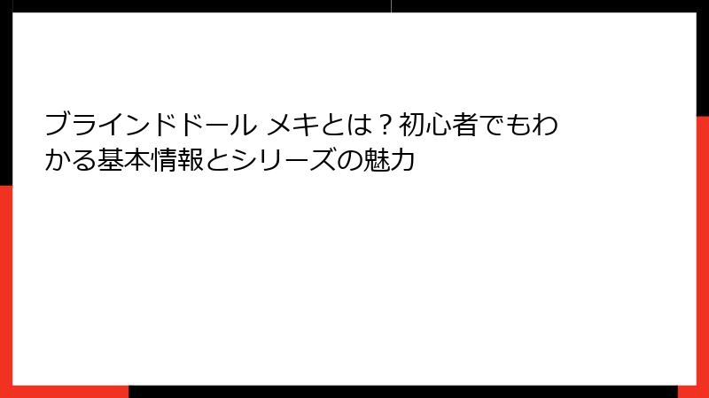 ブラインドドール メキとは？初心者でもわかる基本情報とシリーズの魅力
