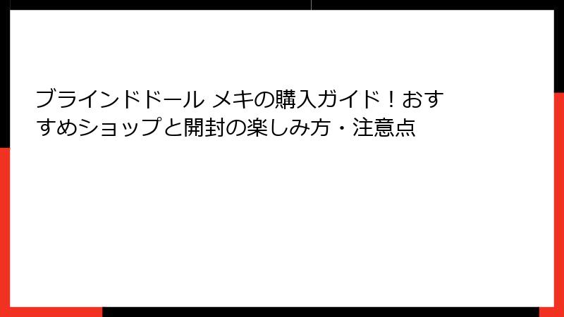 ブラインドドール メキの購入ガイド！おすすめショップと開封の楽しみ方・注意点