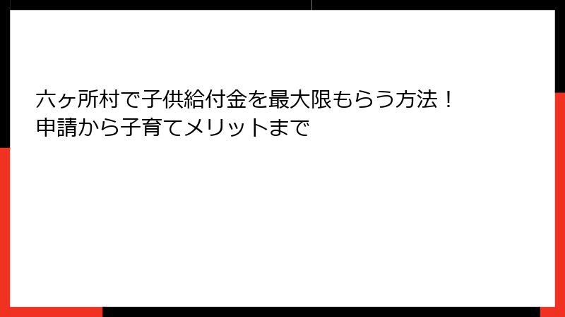 六ヶ所村で子供給付金を最大限もらう方法！申請から子育てメリットまで