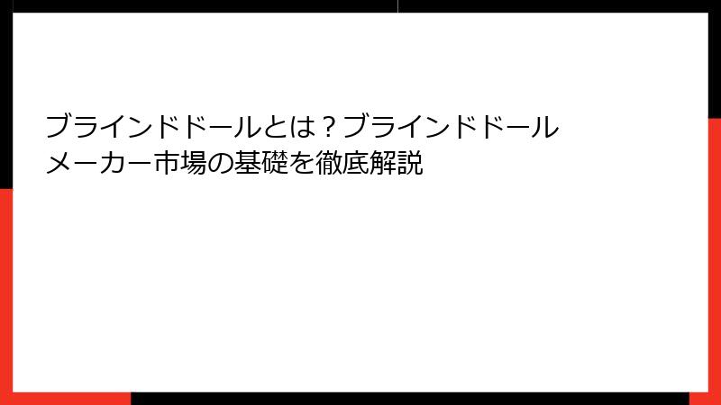 ブラインドドールとは?ブラインドドール メーカー市場の基礎を徹底解説