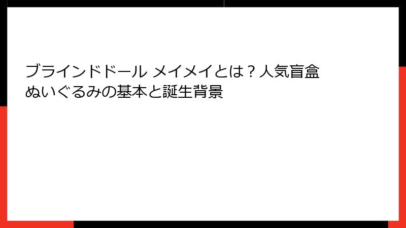 ブラインドドール メイメイとは?人気盲盒ぬいぐるみの基本と誕生背景