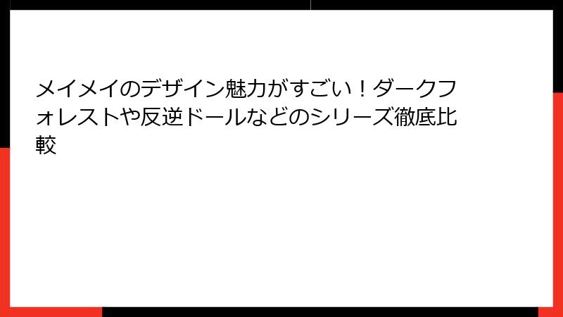 メイメイのデザイン魅力がすごい!ダークフォレストや反逆ドールなどのシリーズ徹底比較