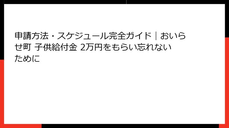 申請方法・スケジュール完全ガイド|おいらせ町 子供給付金 2万円をもらい忘れないために