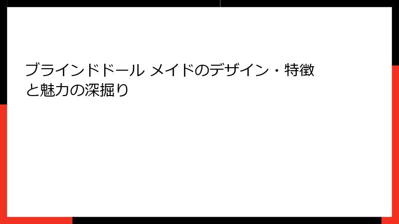 ブラインドドール メイドのデザイン・特徴と魅力の深掘り