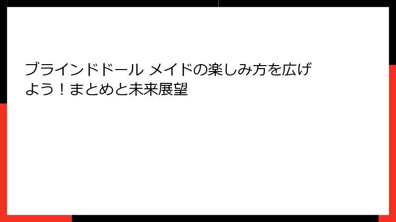 ブラインドドール メイドの楽しみ方を広げよう！まとめと未来展望