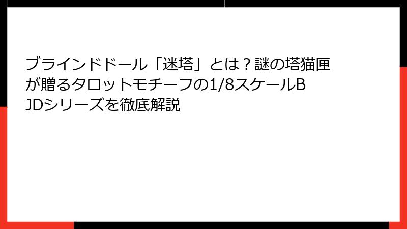 ブラインドドール「迷塔」とは？謎の塔猫匣が贈るタロットモチーフの1/8スケールBJDシリーズを徹底解説