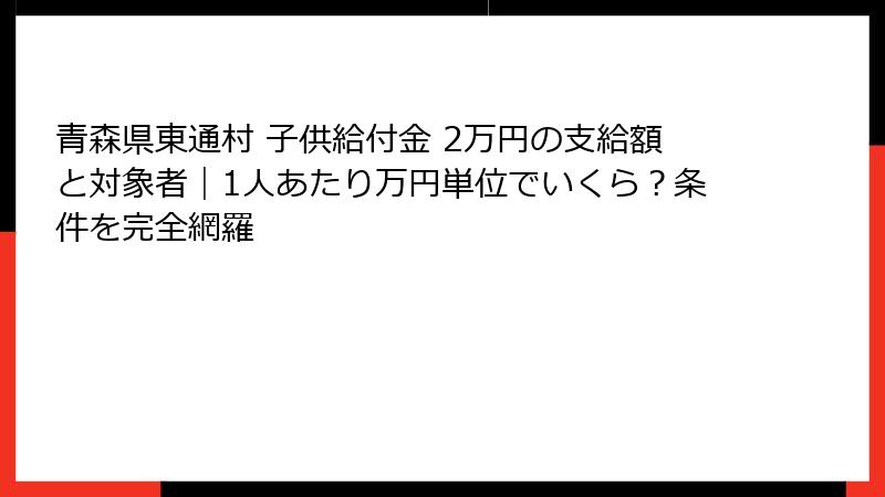 青森県東通村 子供給付金 2万円の支給額と対象者｜1人あたり万円単位でいくら？条件を完全網羅