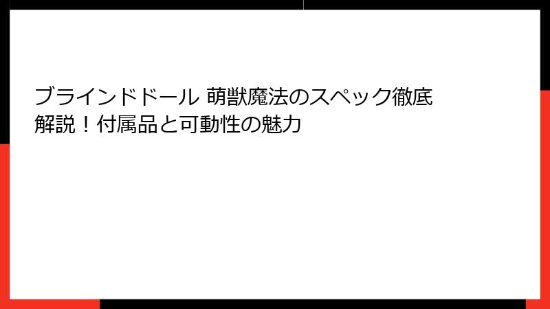 ブラインドドール 萌獣魔法のスペック徹底解説！付属品と可動性の魅力