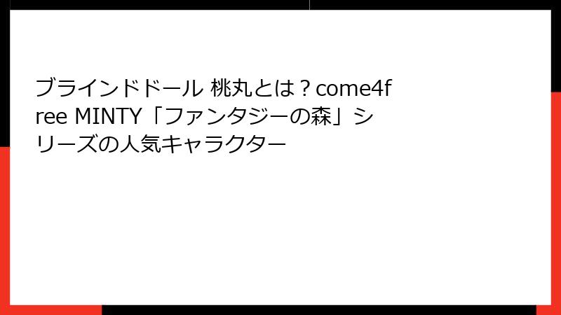 ブラインドドール 桃丸とは？come4free MINTY「ファンタジーの森」シリーズの人気キャラクター