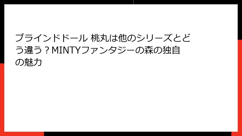 ブラインドドール 桃丸は他のシリーズとどう違う？MINTYファンタジーの森の独自の魅力