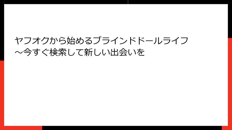 ヤフオクから始めるブラインドドールライフ~今すぐ検索して新しい出会いを